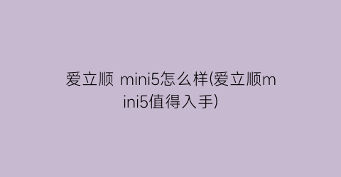 爱立顺mini5怎么样(爱立顺mini5值得入手)